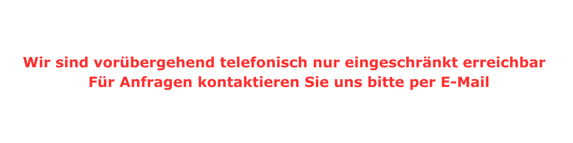 Wir sind vorrübergehend telefonisch nur eingeschränkt erreichbar Für Anfragen kontaktieren Sie uns bitte per E-Mail (3)